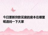 今日更新贷款买房的房本在哪里呢请问一下大家