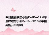 今日更新联想小新PadPro12.6怎么样联想小新PadPro12.6和平精英能开90帧吗