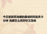 今日更新蒸海螺的最佳时间是多少分钟 海螺怎么蒸好吃又简单