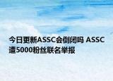 今日更新ASSC会倒闭吗 ASSC遭5000粉丝联名举报