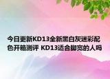 今日更新KD13全新黑白灰迷彩配色开箱测评 KD13适合脚宽的人吗