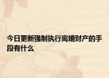 今日更新强制执行离婚财产的手段有什么