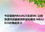 今日更新NBA2K21生涯MC 公园 快速对战最新消息变化曝光 NBA2K21价格是多少