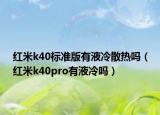 红米k40标准版有液冷散热吗（红米k40pro有液冷吗）