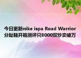 今日更新nike ispa Road Warrior分趾鞋开箱测评只8000双炒卖破万
