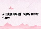 今日更新舰娘是什么游戏 舰娘怎么升级