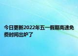 今日更新2022年五一假期高速免费时间出炉了