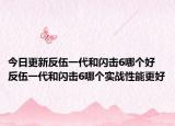 今日更新反伍一代和闪击6哪个好 反伍一代和闪击6哪个实战性能更好