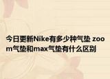 今日更新Nike有多少种气垫 zoom气垫和max气垫有什么区别