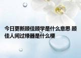 今日更新顾佳顾学是什么意思 顾佳人间过绿器是什么梗