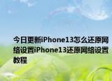 今日更新iPhone13怎么还原网络设置iPhone13还原网络设置教程
