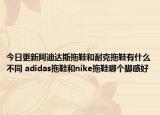 今日更新阿迪达斯拖鞋和耐克拖鞋有什么不同 adidas拖鞋和nike拖鞋哪个脚感好