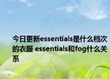今日更新essentials是什么档次的衣服 essentials和fog什么关系