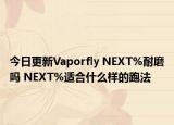 今日更新Vaporfly NEXT%耐磨吗 NEXT%适合什么样的跑法