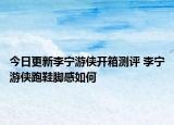 今日更新李宁游侠开箱测评 李宁游侠跑鞋脚感如何