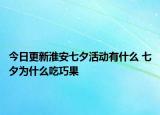 今日更新淮安七夕活动有什么 七夕为什么吃巧果