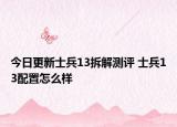 今日更新士兵13拆解测评 士兵13配置怎么样