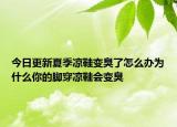 今日更新夏季凉鞋变臭了怎么办为什么你的脚穿凉鞋会变臭
