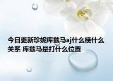 今日更新珍妮库兹马aj什么梗什么关系 库兹马是打什么位置