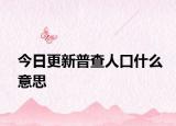 今日更新普查人口什么意思