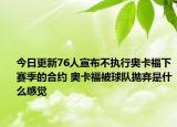 今日更新76人宣布不执行奥卡福下赛季的合约 奥卡福被球队抛弃是什么感觉