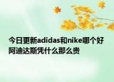 今日更新adidas和nike哪个好 阿迪达斯凭什么那么贵