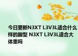 今日更新N3XT L3V3L适合什么样的脚型 N3XT L3V3L适合大体重吗