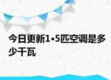 今日更新1·5匹空调是多少千瓦