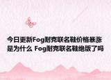 今日更新Fog耐克联名鞋价格暴涨是为什么 Fog耐克联名鞋绝版了吗