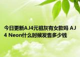 今日更新AJ4元祖灰有女款吗 AJ4 Neon什么时候发售多少钱