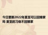 今日更新2022年夏至可以回娘家吗 夏至的习俗不回娘家