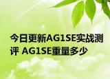 今日更新AG1SE实战测评 AG1SE重量多少