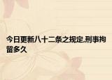 今日更新八十二条之规定,刑事拘留多久