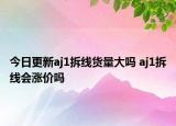 今日更新aj1拆线货量大吗 aj1拆线会涨价吗