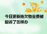 今日更新拖欠物业费被起诉了怎样办