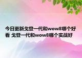 今日更新戈登一代和wow8哪个好看 戈登一代和wow8哪个实战好