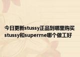 今日更新stussy正品到哪里购买 stussy和superme哪个做工好