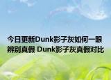今日更新Dunk影子灰如何一眼辨别真假 Dunk影子灰真假对比