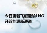 今日更新飞艇运输LNG开辟能源新通道