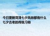 今日更新菏泽七夕风俗都有什么 七夕古老的传统习俗