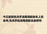 今日更新免洗手消毒凝胶放车上安全吗,免洗手的消毒凝胶会自燃吗