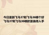 今日更新飞马37和飞马36哪个好 飞马37和飞马36哪款更值得入手