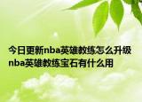 今日更新nba英雄教练怎么升级 nba英雄教练宝石有什么用