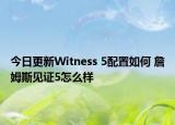 今日更新Witness 5配置如何 詹姆斯见证5怎么样