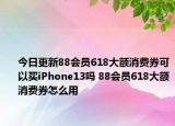 今日更新88会员618大额消费券可以买iPhone13吗 88会员618大额消费券怎么用