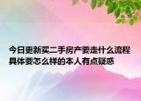 今日更新买二手房产要走什么流程具体要怎么样的本人有点疑惑