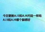 今日更新AJ3和AJ4尺码一样吗 AJ3和AJ4哪个脚感好