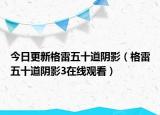 今日更新格雷五十道阴影（格雷五十道阴影3在线观看）