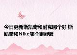今日更新斯凯奇和耐克哪个好 斯凯奇和Nike哪个更舒服