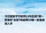 今日更新李宁驭帅13与音速7哪一款更好 音速7和驭帅13哪一款更值得入手